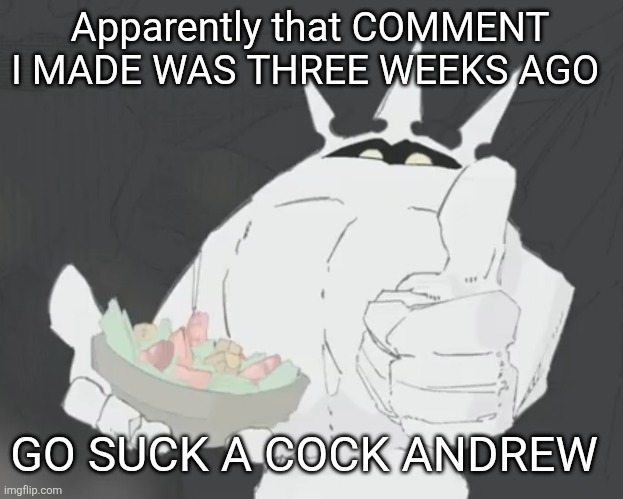 Fruit salad? | Apparently that COMMENT I MADE WAS THREE WEEKS AGO; GO SUCK A COCK ANDREW | image tagged in fruit salad | made w/ Imgflip meme maker
