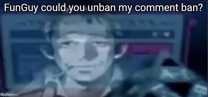 silly ass dude | FunGuy could you unban my comment ban? | image tagged in silly ass dude | made w/ Imgflip meme maker