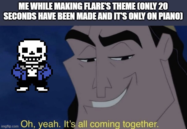 Also, WHAT INSTRUMENTS GO GOOD WITH PIANO?!?! I actually need feedback on this | ME WHILE MAKING FLARE'S THEME (ONLY 20 SECONDS HAVE BEEN MADE AND IT'S ONLY ON PIANO) | image tagged in it's all coming together | made w/ Imgflip meme maker
