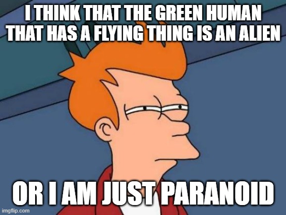 Futurama Fry | I THINK THAT THE GREEN HUMAN THAT HAS A FLYING THING IS AN ALIEN; OR I AM JUST PARANOID | image tagged in memes,futurama fry | made w/ Imgflip meme maker