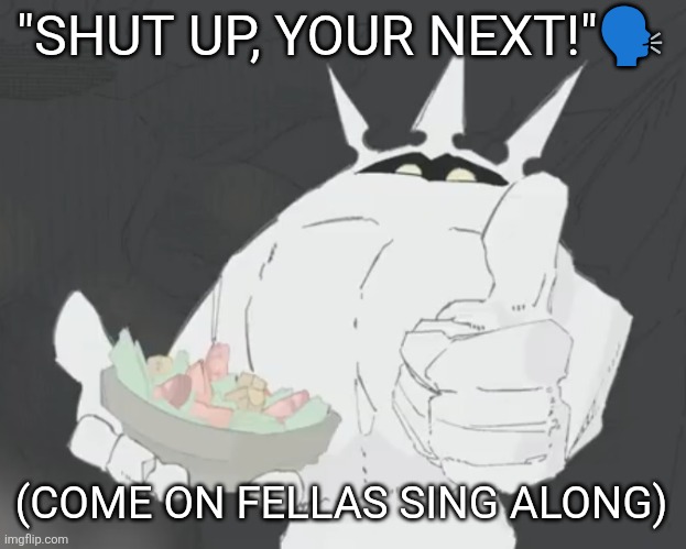 Fruit salad? | "SHUT UP, YOUR NEXT!"🗣️; (COME ON FELLAS SING ALONG) | image tagged in fruit salad | made w/ Imgflip meme maker