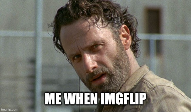 rick grimes twd | ME WHEN IMGFLIP | image tagged in rick grimes twd | made w/ Imgflip meme maker