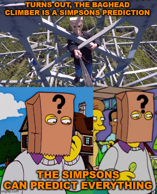 The Simpsons can predict the Future but why? | TURNS OUT, THE BAGHEAD CLIMBER IS A SIMPSONS PREDICTION; THE SIMPSONS CAN PREDICT EVERYTHING | image tagged in the simpsons,lattice climbing,memes,simpsons prediction,borntoclimbtowers,creepypasta | made w/ Imgflip meme maker