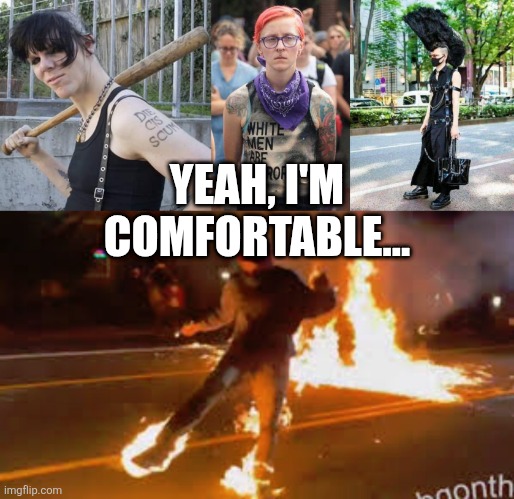 YEAH, I'M COMFORTABLE... | image tagged in antifa dyke,antifa trans gender fool,antifa general,antifa on fire | made w/ Imgflip meme maker