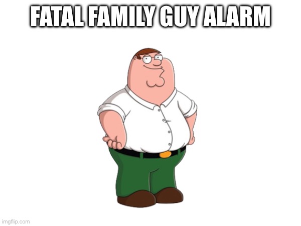 FATAL FAMILY GUY ALARM | made w/ Imgflip meme maker
