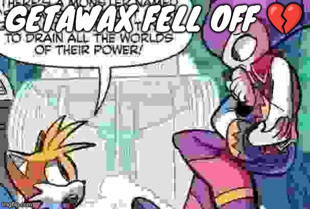 Boi what is tails on about | GETAWAX FELL OFF 💔 | image tagged in boi what is tails on about | made w/ Imgflip meme maker