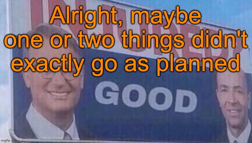 Check the comments | Alright, maybe one or two things didn't exactly go as planned | image tagged in injured good announcement | made w/ Imgflip meme maker