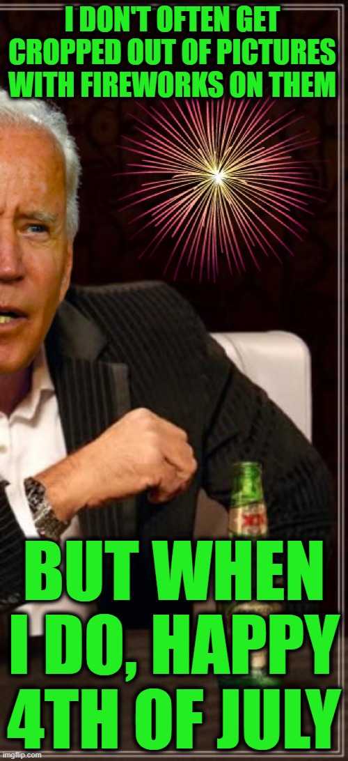 Thanks Kamala | I DON'T OFTEN GET CROPPED OUT OF PICTURES WITH FIREWORKS ON THEM; BUT WHEN I DO, HAPPY 4TH OF JULY | image tagged in kamala,joe biden,4th of july | made w/ Imgflip meme maker