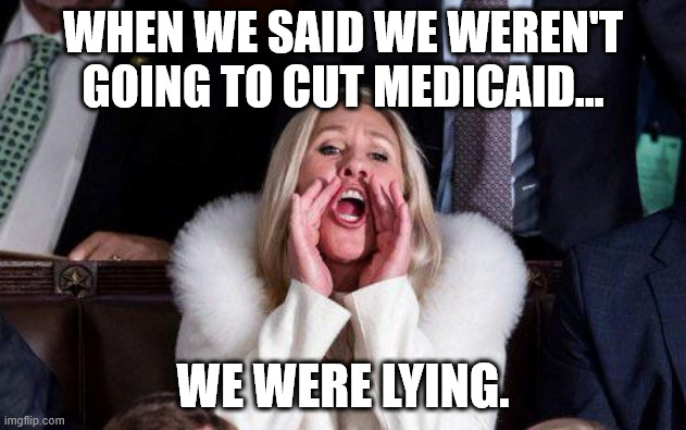 Getting EXACTLY what you voted for | WHEN WE SAID WE WEREN'T GOING TO CUT MEDICAID... WE WERE LYING. | image tagged in marjorie taylor greene,maga,medicaid,liars | made w/ Imgflip meme maker