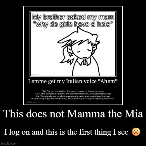 This does not Mamma the Mia | I log on and this is the first thing I see ☹️ | image tagged in demotivationals | made w/ Imgflip demotivational maker