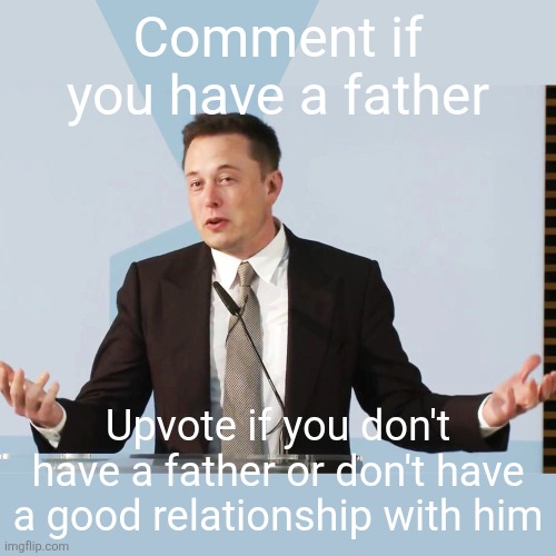 Elon Musk | Comment if you have a father; Upvote if you don't have a father or don't have a good relationship with him | image tagged in elon musk | made w/ Imgflip meme maker