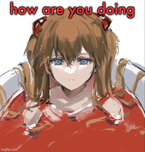 Asuka Langley Evangelion | how are you doing | image tagged in asuka langley evangelion | made w/ Imgflip meme maker