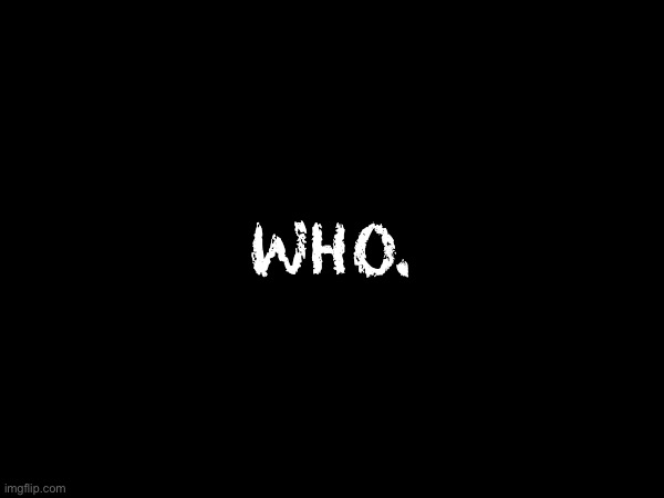 WHO. | made w/ Imgflip meme maker