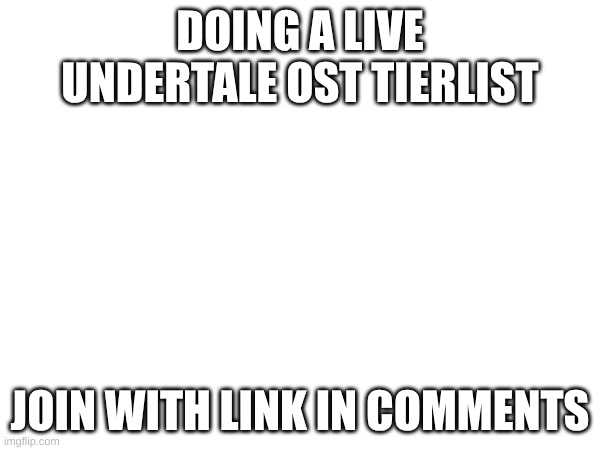 Link in comments | DOING A LIVE UNDERTALE OST TIERLIST; JOIN WITH LINK IN COMMENTS | image tagged in undertale | made w/ Imgflip meme maker