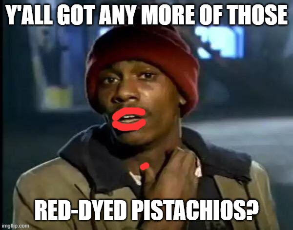 Y'all Got Any More Of That | Y'ALL GOT ANY MORE OF THOSE; RED-DYED PISTACHIOS? | image tagged in y'all got any more of that,nuts | made w/ Imgflip meme maker