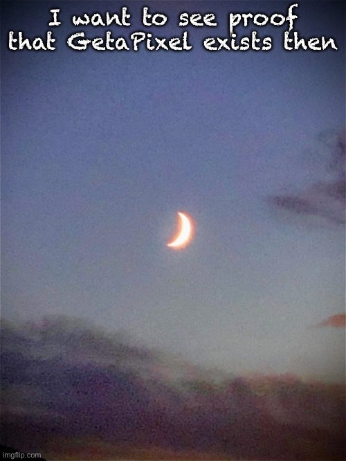 The moon | I want to see proof that GetaPixel exists then | image tagged in the moon | made w/ Imgflip meme maker