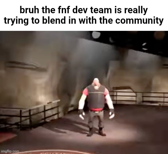 heavy | bruh the fnf dev team is really trying to blend in with the community | made w/ Imgflip meme maker