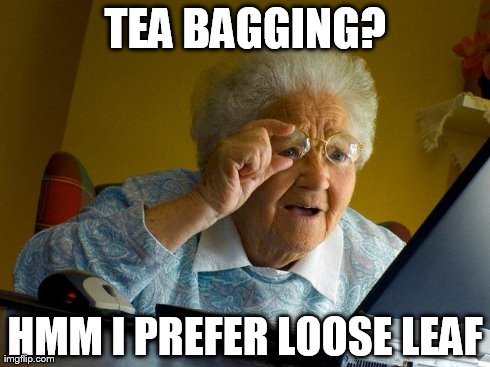 Grandma Finds The Internet | TEA BAGGING? HMM I PREFER LOOSE LEAF | image tagged in memes,grandma finds the internet | made w/ Imgflip meme maker