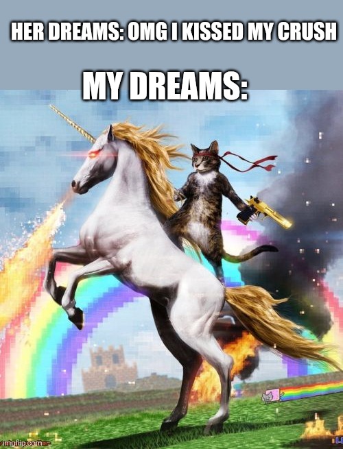 lsd sgit | HER DREAMS: OMG I KISSED MY CRUSH; MY DREAMS: | image tagged in memes,welcome to the internets,dreams | made w/ Imgflip meme maker