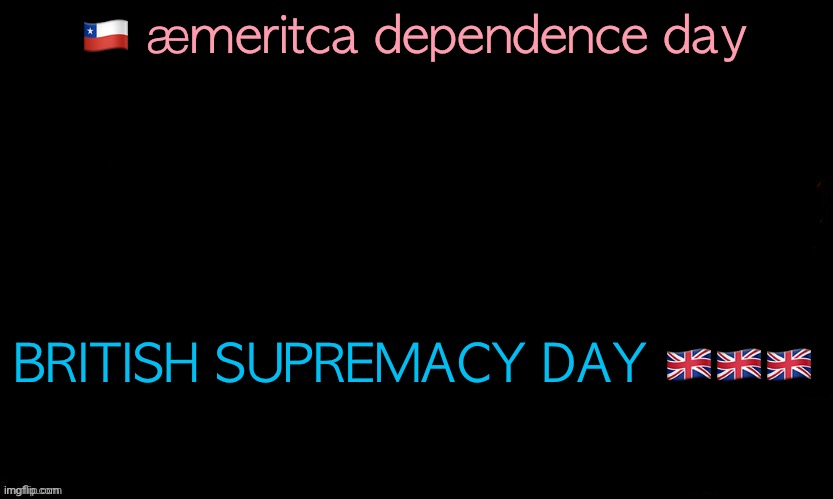 The Blue | 🇨🇱 æmeritca dependence day; BRITISH SUPREMACY DAY 🇬🇧🇬🇧🇬🇧 | image tagged in the blue | made w/ Imgflip meme maker