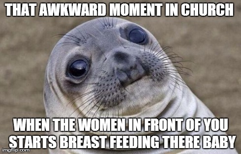 Awkward Moment Sealion | THAT AWKWARD MOMENT IN CHURCH  WHEN THE WOMEN IN FRONT OF YOU STARTS BREAST FEEDING THERE BABY | image tagged in memes,awkward moment sealion | made w/ Imgflip meme maker