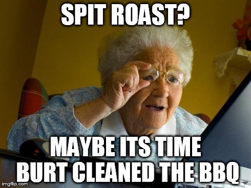 Grandma Finds The Internet Meme | SPIT ROAST? MAYBE ITS TIME BURT CLEANED THE BBQ | image tagged in memes,grandma finds the internet | made w/ Imgflip meme maker