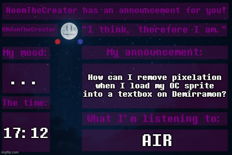 HEY EVERY ! | ... How can I remove pixelation when I load my OC sprite into a textbox on Demirramon? 17:12; AIR | image tagged in noomthecreator announcement temp | made w/ Imgflip meme maker