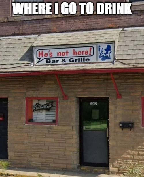 This is my special place to go to get a drink.  - funny - | WHERE I GO TO DRINK | image tagged in funny,bar,alcohol,drinks,humor,play on words | made w/ Imgflip meme maker