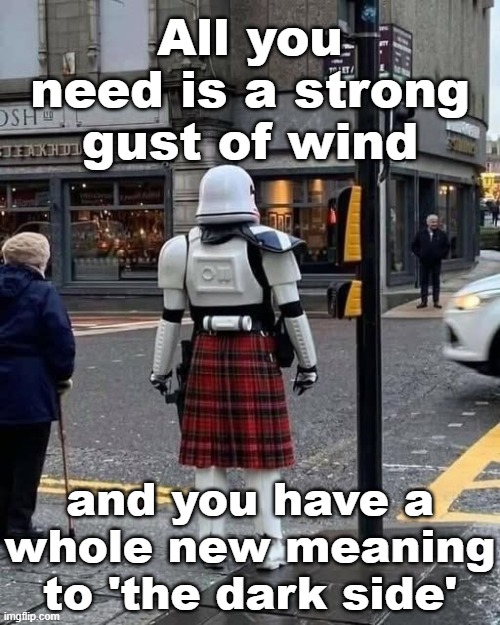 When you’ve got to fight the Jedi at 10am but have a Scottish wedding at 4pm | All you need is a strong gust of wind; and you have a whole new meaning to 'the dark side' | image tagged in memes,scotland,stormtrooper,kilt,lots of jedi got kilt by him | made w/ Imgflip meme maker