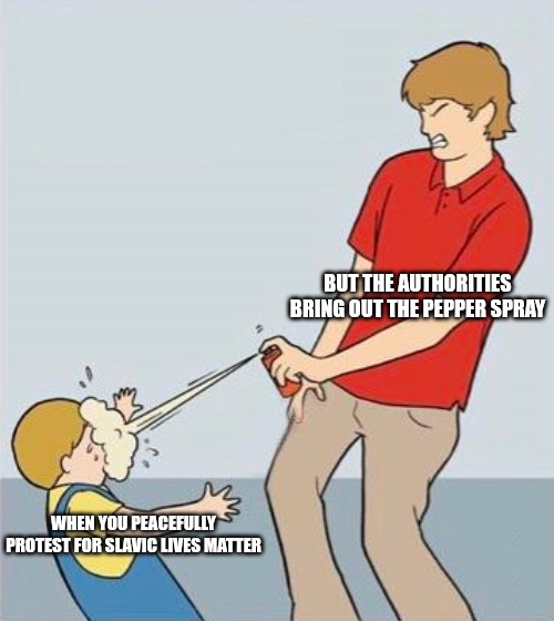 pepper spray | BUT THE AUTHORITIES BRING OUT THE PEPPER SPRAY; WHEN YOU PEACEFULLY PROTEST FOR SLAVIC LIVES MATTER | image tagged in pepper spray,slavic lives matter | made w/ Imgflip meme maker