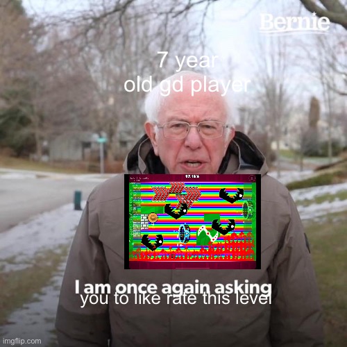 Robtop | 7 year old gd player; you to like rate this level | image tagged in memes,bernie i am once again asking for your support | made w/ Imgflip meme maker