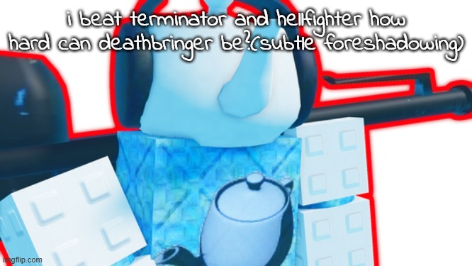 Cesus | i beat terminator and hellfighter how hard can deathbringer be?(subtle foreshadowing) | image tagged in cesus | made w/ Imgflip meme maker