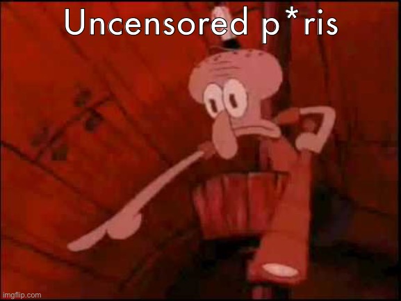 Squidward pointing | Uncensored p*ris | image tagged in squidward pointing | made w/ Imgflip meme maker