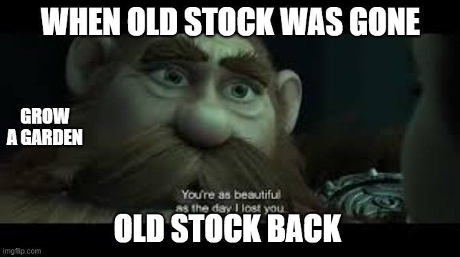 You're as beautiful as the day i lost you | WHEN OLD STOCK WAS GONE; GROW A GARDEN; OLD STOCK BACK | image tagged in you're as beautiful as the day i lost you | made w/ Imgflip meme maker