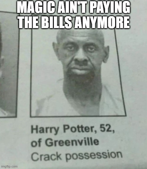 No Magic | MAGIC AIN'T PAYING THE BILLS ANYMORE | image tagged in dark humor | made w/ Imgflip meme maker