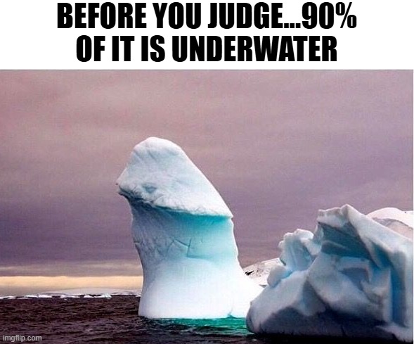 Not Small | BEFORE YOU JUDGE...90% OF IT IS UNDERWATER | image tagged in sex jokes | made w/ Imgflip meme maker