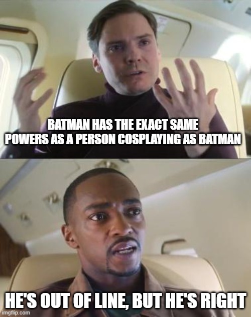 Batman Cosplay | BATMAN HAS THE EXACT SAME POWERS AS A PERSON COSPLAYING AS BATMAN; HE'S OUT OF LINE, BUT HE'S RIGHT | image tagged in out of line but he's right | made w/ Imgflip meme maker