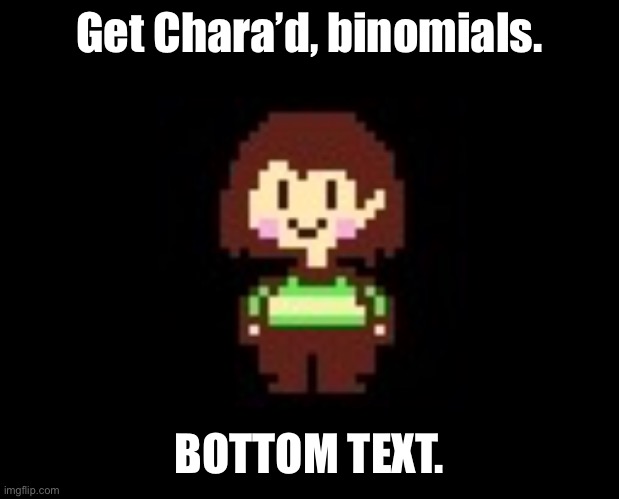 chara. | Get Chara’d, binomials. BOTTOM TEXT. | image tagged in chara | made w/ Imgflip meme maker