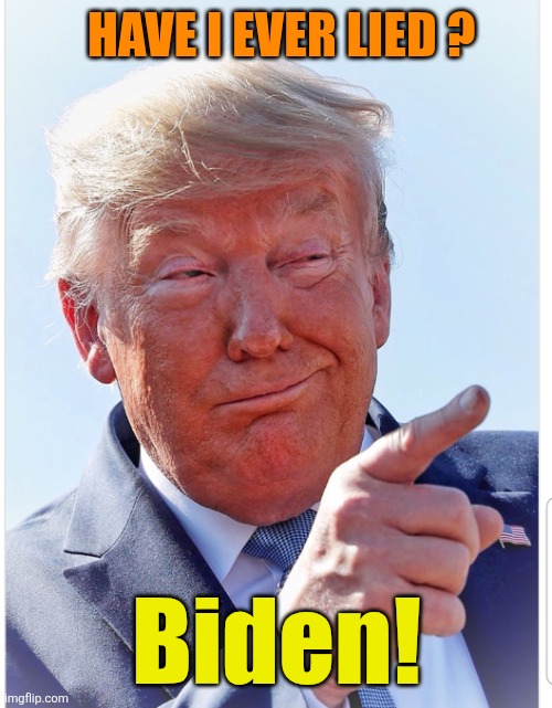 Trump pointing | HAVE I EVER LIED ? Biden! | image tagged in trump pointing | made w/ Imgflip meme maker
