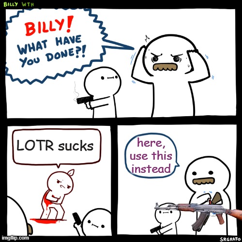 LOTR 4-ever | LOTR sucks; here, use this instead | image tagged in billy what have you done,lord of the rings | made w/ Imgflip meme maker