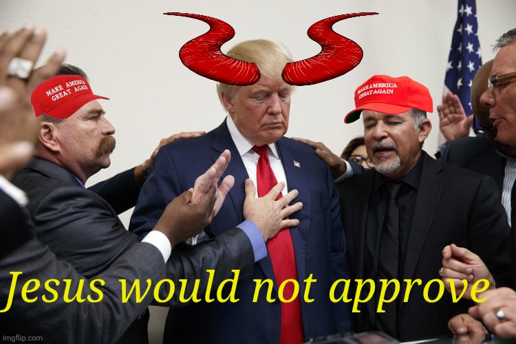 trump praying | Jesus would not approve | image tagged in trump praying | made w/ Imgflip meme maker