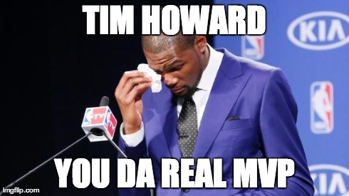 You The Real MVP 2 Meme | TIM HOWARD YOU DA REAL MVP | image tagged in kevin durant mvp | made w/ Imgflip meme maker