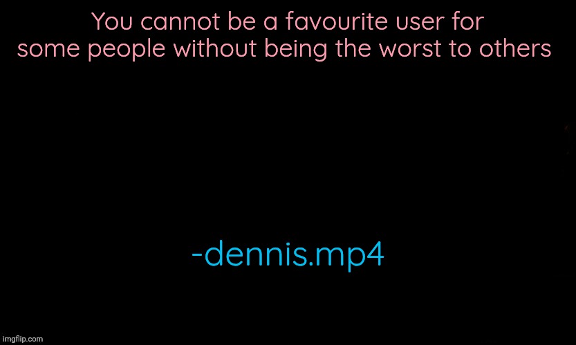 Fixed english I think | You cannot be a favourite user for some people without being the worst to others; -dennis.mp4 | image tagged in the blue | made w/ Imgflip meme maker