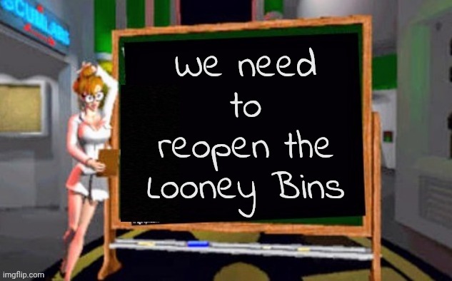 Doctor Betty Veronica | We need to reopen the Looney Bins | image tagged in doctor betty veronica | made w/ Imgflip meme maker