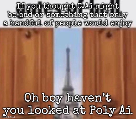 The gates of hell | If you thought C.Ai might be bad or something that only a handful of people would enjoy; Oh boy haven’t you looked at Poly Ai | image tagged in the gates of hell,msmg | made w/ Imgflip meme maker