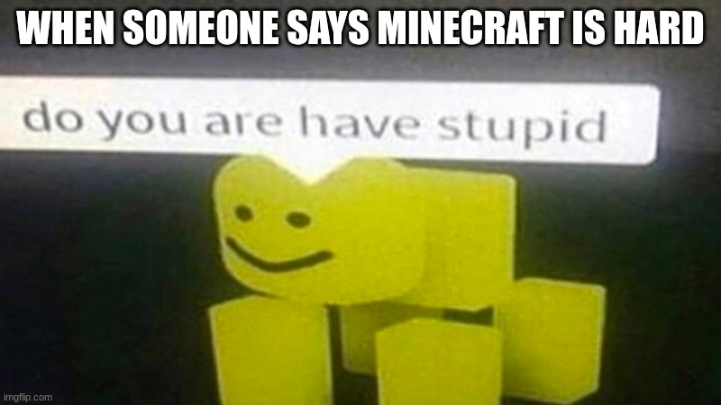DO YOU ARE HAVE STUPID | WHEN SOMEONE SAYS MINECRAFT IS HARD | image tagged in do you are have stupid | made w/ Imgflip meme maker