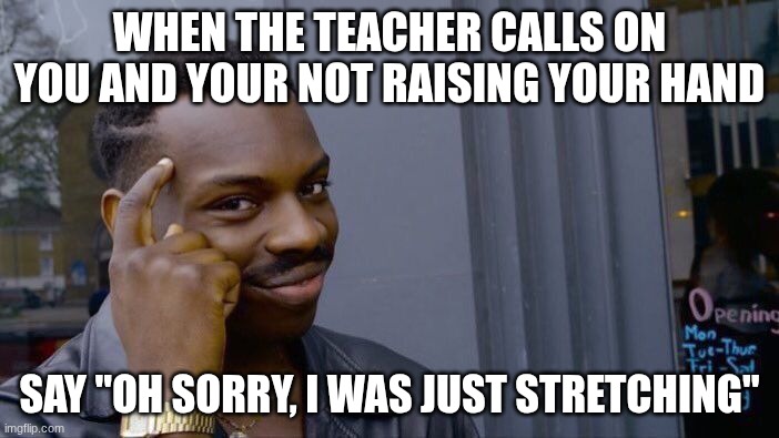 Roll Safe Think About It | WHEN THE TEACHER CALLS ON YOU AND YOUR NOT RAISING YOUR HAND; SAY "OH SORRY, I WAS JUST STRETCHING" | image tagged in memes,roll safe think about it | made w/ Imgflip meme maker