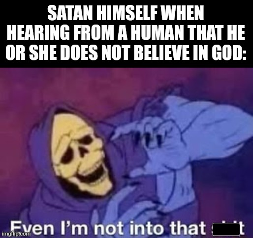 James 2:19 | SATAN HIMSELF WHEN HEARING FROM A HUMAN THAT HE OR SHE DOES NOT BELIEVE IN GOD: | image tagged in god,belief,demons,satan | made w/ Imgflip meme maker