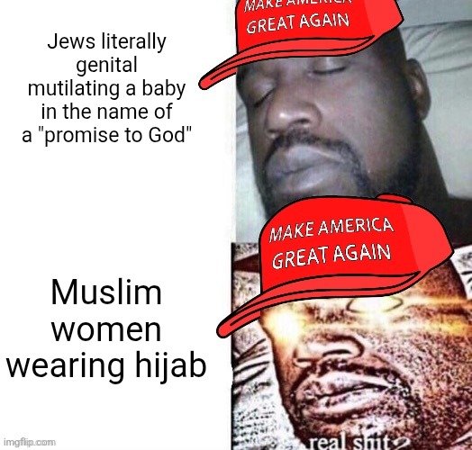 Conservatives violate religious freedom as an excuse to be bigoted to Muslims but defend circumcision even though its baby abuse | Jews literally genital mutilating a baby in the name of a "promise to God"; Muslim women wearing hijab | image tagged in maga shaq i sleep real shit,conservative hypocrisy,religion,islam,circumcision,child abuse | made w/ Imgflip meme maker
