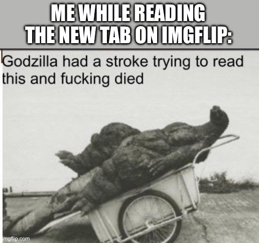 More confusing than funny | ME WHILE READING THE NEW TAB ON IMGFLIP: | image tagged in godzilla | made w/ Imgflip meme maker
